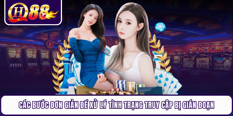 Các bước đơn giản để xử lý tình trạng truy cập bị gián đoạn