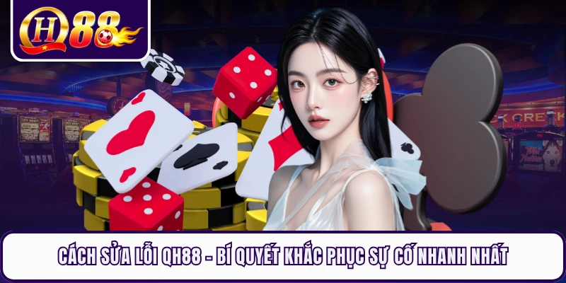 Cách Sửa Lỗi QH88 - Bí Quyết Khắc Phục Sự Cố Nhanh Nhất