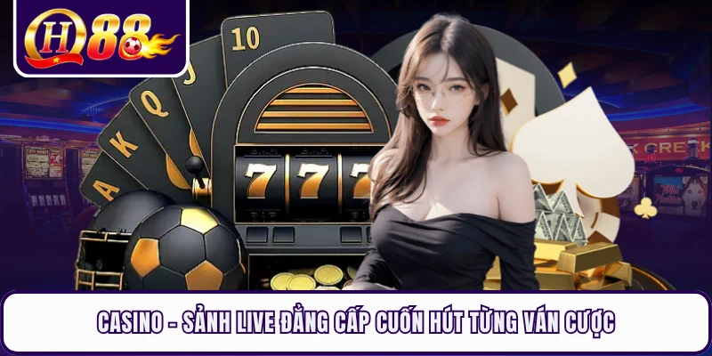 Casino - Sảnh Live Đẳng Cấp Cuốn Hút Từng Ván Cược 