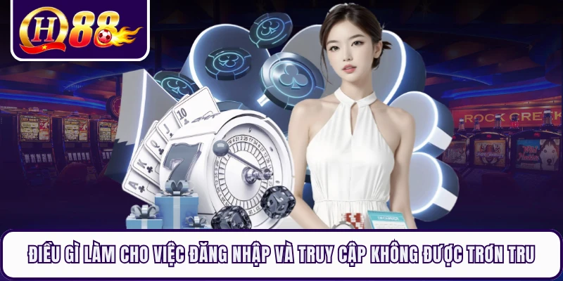 Điều gì làm cho việc đăng nhập và truy cập không được trơn tru