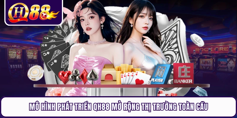 Mô hình phát triển QH88 mở rộng thị trường toàn cầu