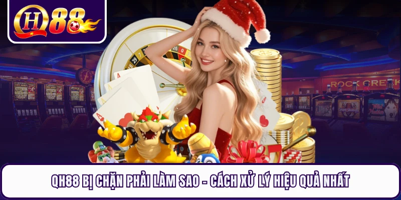 QH88 Bị Chặn Phải Làm Sao - Cách Xử Lý Hiệu Quả Nhất