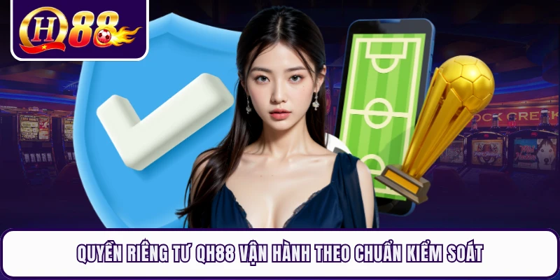 Quyền riêng tư QH88 vận hành theo chuẩn kiểm soát