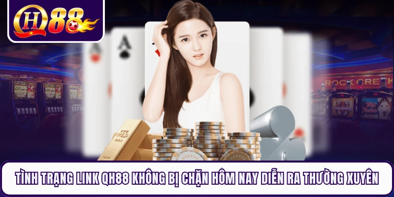 Tình trạng link QH88 không bị chặn hôm nay diễn ra thường xuyên